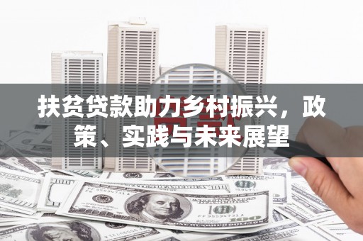 徽州扶贫贷款助力乡村振兴，政策、实践与未来展望