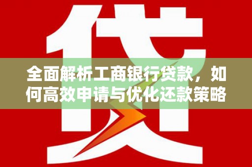 徽州全面解析工商银行贷款，如何高效申请与优化还款策略