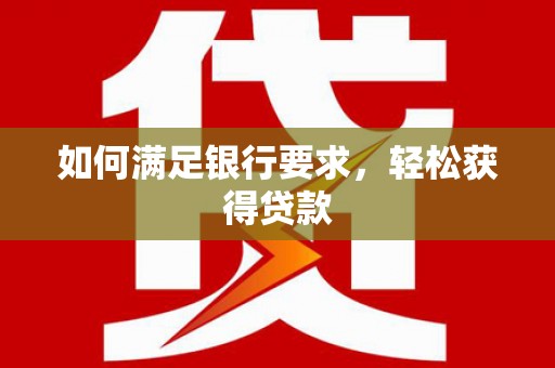 徽州如何满足银行要求，轻松获得贷款