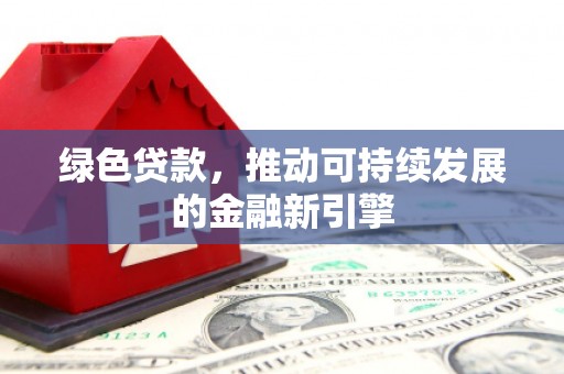 徽州绿色贷款，推动可持续发展的金融新引擎