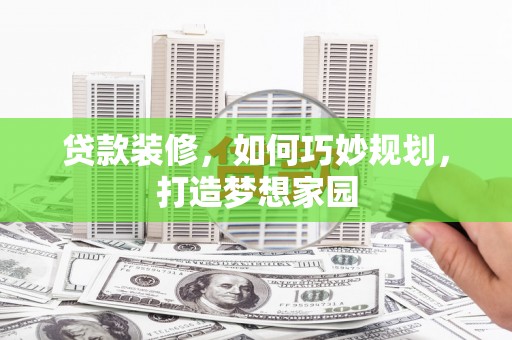徽州贷款装修，如何巧妙规划，打造梦想家园