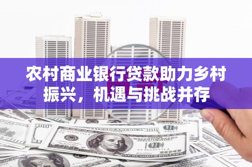 徽州农村商业银行贷款助力乡村振兴，机遇与挑战并存