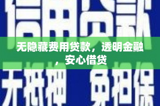 徽州无隐藏费用贷款，透明金融，安心借贷