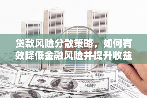 徽州贷款风险分散策略，如何有效降低金融风险并提升收益