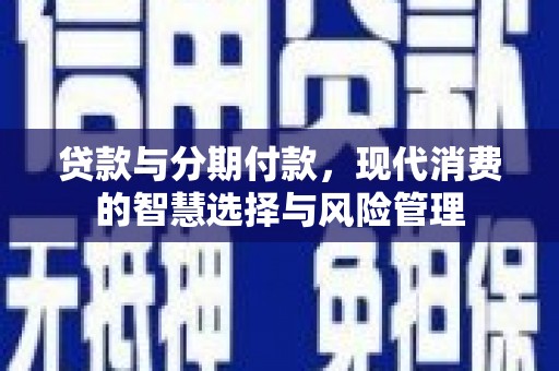 徽州贷款与分期付款，现代消费的智慧选择与风险管理