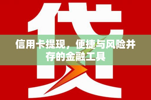 徽州信用卡提现，便捷与风险并存的金融工具
