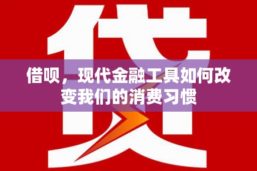 徽州借呗，现代金融工具如何改变我们的消费习惯