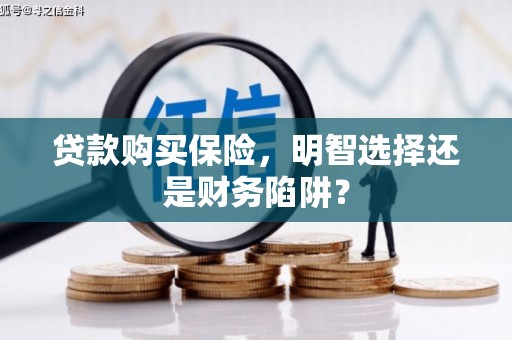 徽州贷款购买保险，明智选择还是财务陷阱？