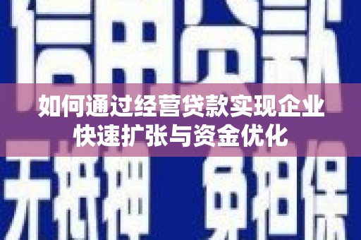 徽州如何通过经营贷款实现企业快速扩张与资金优化