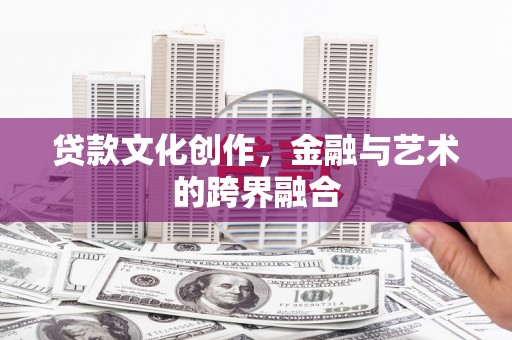 徽州贷款文化创作，金融与艺术的跨界融合