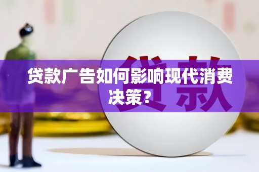 徽州贷款广告如何影响现代消费决策？