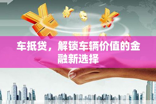 徽州车抵贷，解锁车辆价值的金融新选择
