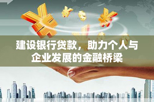 徽州建设银行贷款，助力个人与企业发展的金融桥梁
