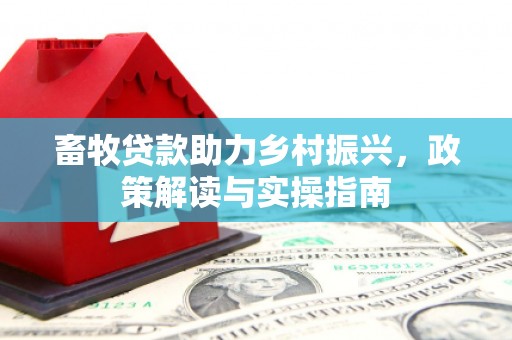 徽州畜牧贷款助力乡村振兴，政策解读与实操指南