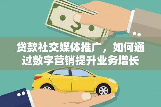 徽州贷款社交媒体推广，如何通过数字营销提升业务增长