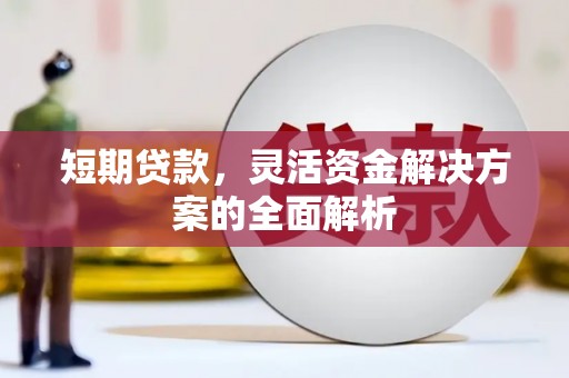 徽州短期贷款，灵活资金解决方案的全面解析