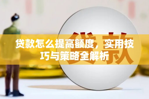 徽州贷款怎么提高额度，实用技巧与策略全解析
