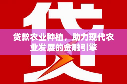 徽州贷款农业种植，助力现代农业发展的金融引擎