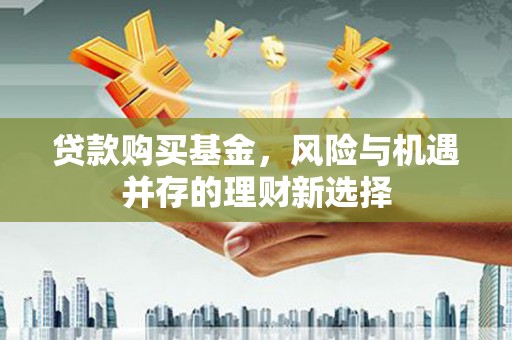 徽州贷款购买基金，风险与机遇并存的理财新选择