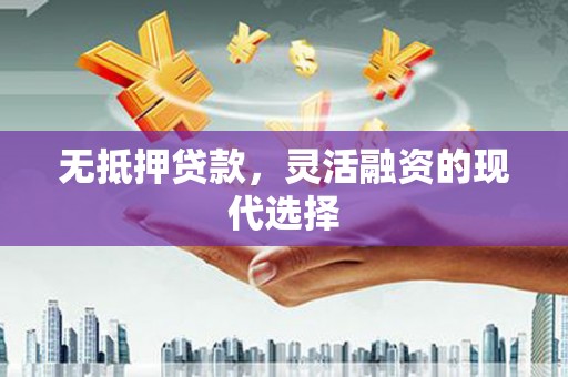 徽州无抵押贷款，灵活融资的现代选择