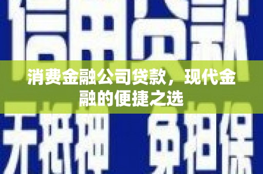 徽州消费金融公司贷款，现代金融的便捷之选