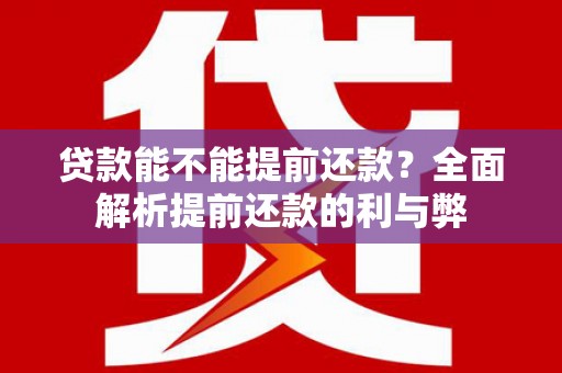 徽州贷款能不能提前还款？全面解析提前还款的利与弊