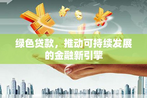 徽州绿色贷款，推动可持续发展的金融新引擎