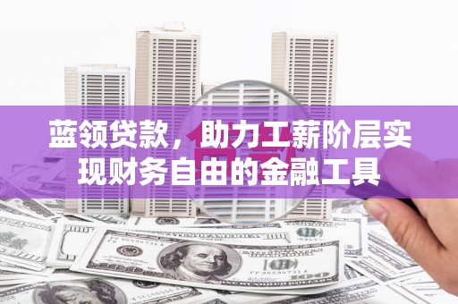 徽州蓝领贷款，助力工薪阶层实现财务自由的金融工具