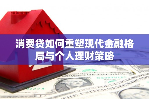 徽州消费贷如何重塑现代金融格局与个人理财策略