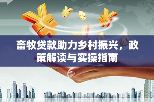 徽州畜牧贷款助力乡村振兴，政策解读与实操指南