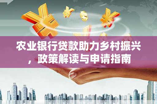 徽州农业银行贷款助力乡村振兴，政策解读与申请指南