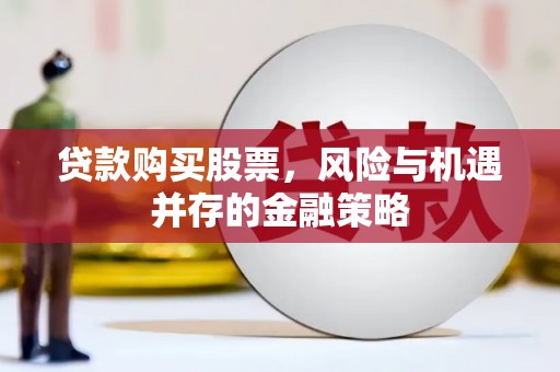 徽州贷款购买股票，风险与机遇并存的金融策略