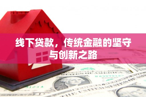 徽州线下贷款，传统金融的坚守与创新之路