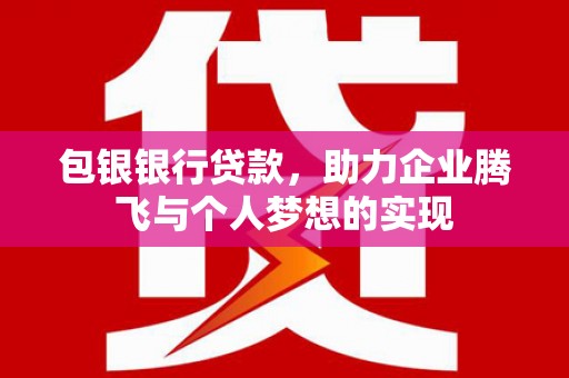 徽州包银银行贷款，助力企业腾飞与个人梦想的实现