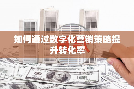 徽州如何通过数字化营销策略提升转化率