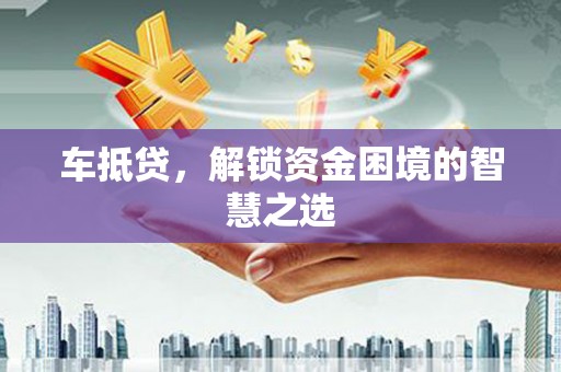 徽州车抵贷，解锁资金困境的智慧之选