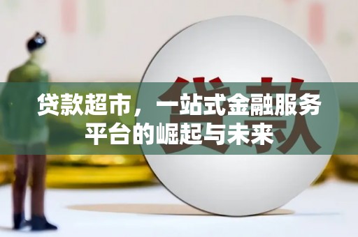 徽州贷款超市，一站式金融服务平台的崛起与未来