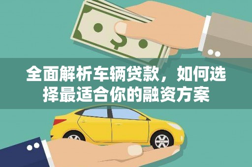 徽州全面解析车辆贷款，如何选择最适合你的融资方案