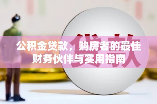 徽州公积金贷款，购房者的最佳财务伙伴与实用指南