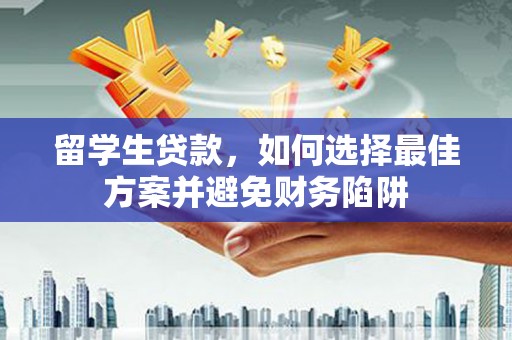 徽州留学生贷款，如何选择最佳方案并避免财务陷阱