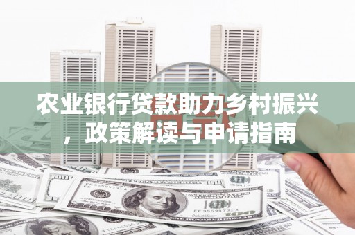 徽州农业银行贷款助力乡村振兴，政策解读与申请指南