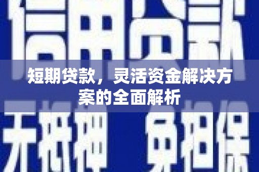 徽州短期贷款，灵活资金解决方案的全面解析