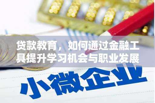 徽州贷款教育，如何通过金融工具提升学习机会与职业发展
