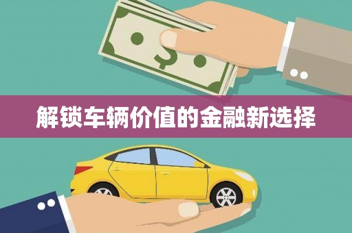 徽州解锁车辆价值的金融新选择