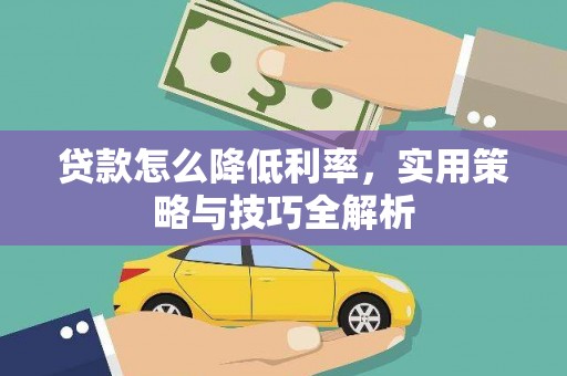 徽州贷款怎么降低利率，实用策略与技巧全解析