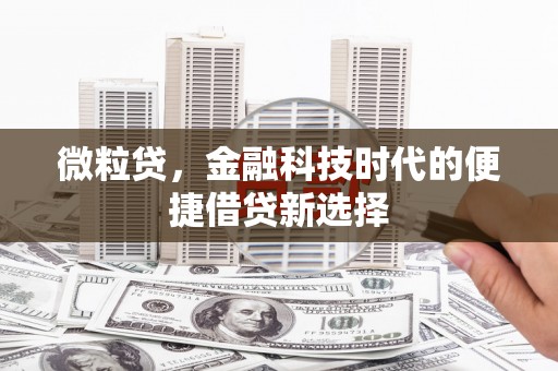 徽州微粒贷，金融科技时代的便捷借贷新选择
