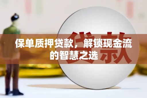 徽州保单质押贷款，解锁现金流的智慧之选