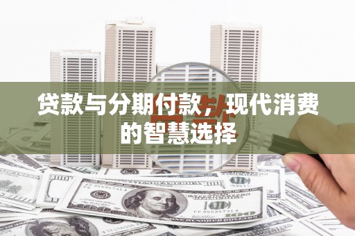 徽州贷款与分期付款，现代消费的智慧选择