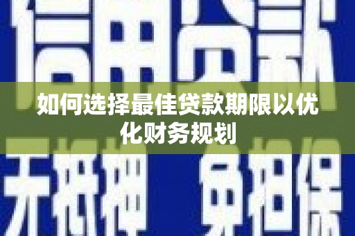 徽州如何选择最佳贷款期限以优化财务规划