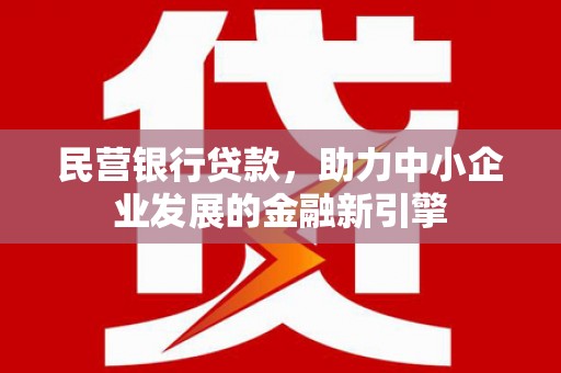 徽州民营银行贷款，助力中小企业发展的金融新引擎